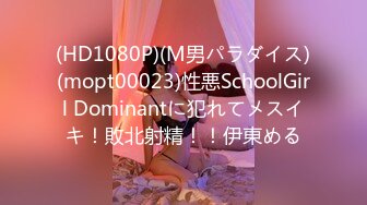 (HD1080P)(M男パラダイス)(mopt00023)性悪SchoolGirl Dominantに犯れてメスイキ！敗北射精！！伊東める