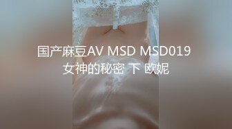 国产麻豆AV MSD MSD019 女神的秘密 下 欧妮