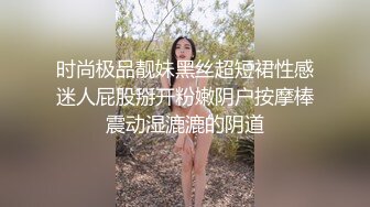 时尚极品靓妹黑丝超短裙性感迷人屁股掰开粉嫩阴户按摩棒震动湿漉漉的阴道