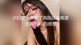 少妇说水太多了再挑战高难度还有拍AV的感觉