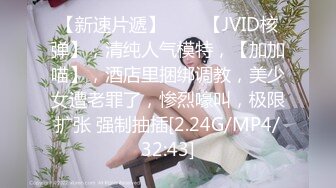 【新速片遞】♈♈♈【JVID核弹】，清纯人气模特，【加加喵】，酒店里捆绑调教，美少女遭老罪了，惨烈嚎叫，极限扩张 强制抽插[2.24G/MP4/32:43]