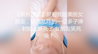 【新片速遞】颜射我的美丽女朋友，狂轰乱炸的一亿多子弹，射脸上爽死了 女朋友笑死哦！