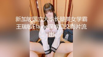 新加坡国立大学长腿美女学霸王瑞敏Elaine深喉口交影片流出