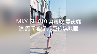 MKY-SL-010.秦可欣.夏夜靡遗.厕间淫行.麻豆传媒映画