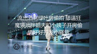  流出酒店绿叶房偷拍 舔逼狂魔猥琐胖姐夫和小姨子开房偷情好好开发小骚货