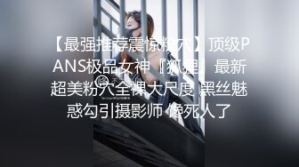 【最强推荐震惊粉穴】顶级PANS极品女神『狐狸』最新超美粉穴全裸大尺度 黑丝魅惑勾引摄影师 馋死人了