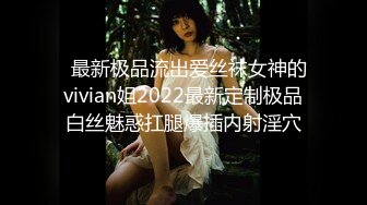   最新极品流出爱丝袜女神的vivian姐2022最新定制极品白丝魅惑扛腿爆插内射淫穴