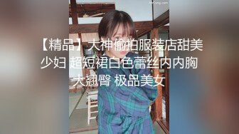 【精品】大神偷拍服装店甜美少妇 超短裙白色蕾丝内内胸大翘臀 极品美女