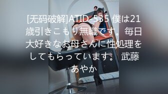 [无码破解]ATID-535 僕は21歳引きこもり無職です。毎日大好きなお母さんに性処理をしてもらっています。 武藤あやか