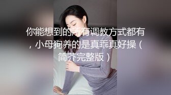 你能想到的所有调教方式都有，小母狗养的是真乖真好操（简芥完整版）