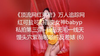 《顶流网红泄密》万人追踪网红可盐可甜百变女神babyp私拍第三弹~极品无毛一线天馒头穴紫薇啪啪纯反差婊 (6)