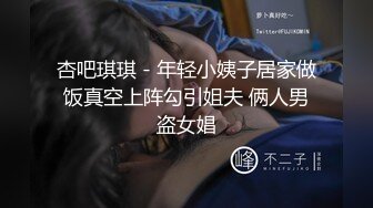 杏吧琪琪 - 年轻小姨子居家做饭真空上阵勾引姐夫 俩人男盗女娼