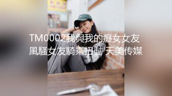 TM0002我與我的癡女女友 風騷女友騎乘扭動 天美传媒