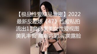 【极品性爱精品泄密】2022最新反差婊《47》性爱私拍流出11套良家美女性爱视图 美乳丰臀 高潮内射 完美露脸