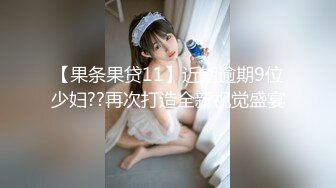 【果条果贷11】近期逾期9位少妇??再次打造全新视觉盛宴