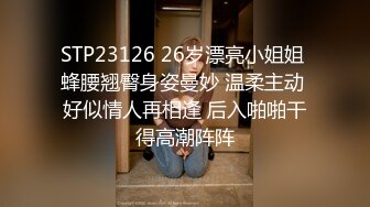 STP23126 26岁漂亮小姐姐 蜂腰翘臀身姿曼妙 温柔主动 好似情人再相逢 后入啪啪干得高潮阵阵