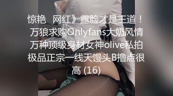 惊艳✅网红》露脸才是王道！万狼求购Onlyfans大奶风情万种顶级身材女神olive私拍极品正宗一线天馒头B撸点很高 (16)