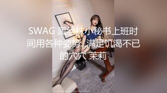 SWAG 黑丝袜小秘书上班时间用各种姿势...满足饥渴不已的穴穴 茉莉