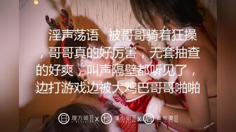 ✿淫声荡语✿被哥哥骑着狂操，哥哥真的好厉害，无套抽查的好爽，叫声隔壁都听见了，边打游戏边被大鸡巴哥哥啪啪