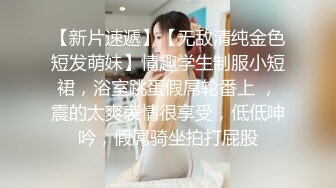 【新片速遞】【无敌清纯金色短发萌妹】情趣学生制服小短裙，浴室跳蛋假屌轮番上 ，震的太爽表情很享受，低低呻吟，假屌骑坐拍打屁股