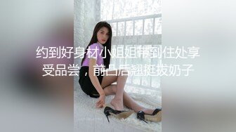 约到好身材小姐姐带到住处享受品尝，前凸后翘挺拔奶子