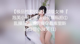 【极品性爱收藏】顶级女神『泡芙小姐』绝版会员群私拍①乱操3P前裹后操穿着库里斯的骚货小泡芙 (1)