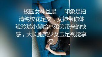 ❤️校园女神丝足❤️印象足拍 清纯校花足交，女神带你体验玲珑小脚给小弟弟带来的快感，大长腿美少女玉足视觉享受