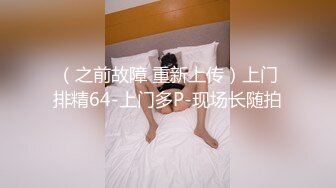 （之前故障 重新上传）上门排精64-上门多P-现场长随拍