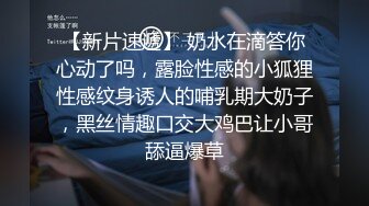 【新片速遞】 奶水在滴答你心动了吗，露脸性感的小狐狸性感纹身诱人的哺乳期大奶子，黑丝情趣口交大鸡巴让小哥舔逼爆草