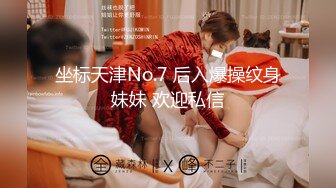 坐标天津No.7 后入爆操纹身妹妹 欢迎私信