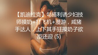 【凯迪拉克】勾搭利诱少妇技师摸奶+打飞机+漫游，咸猪手达人，上下其手狂摸奶子欲拒还迎 (5)