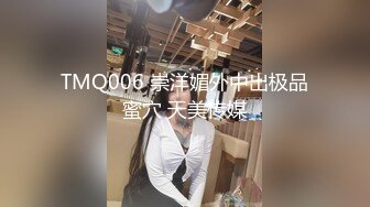 TMQ006 崇洋媚外中出极品蜜穴 天美传媒