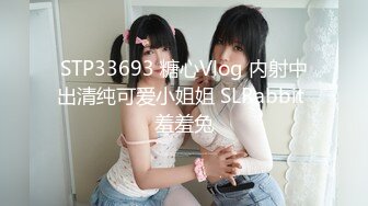 STP33693 糖心Vlog 内射中出清纯可爱小姐姐 SLRabbit 羞羞兔