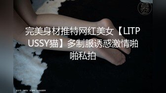 完美身材推特网红美女【LITPUSSY猫】多制服诱惑激情啪啪私拍