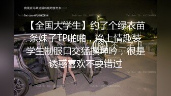 【全国大学生】约了个绿衣苗条妹子TP啪啪，换上情趣装学生制服口交猛操呻吟，很是诱惑喜欢不要错过