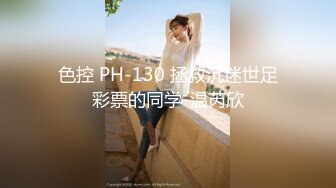 色控 PH-130 拯救沉迷世足彩票的同学-温芮欣