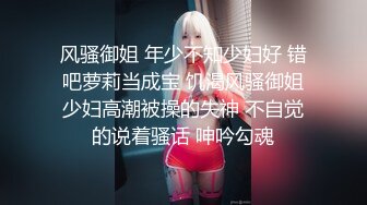 风骚御姐 年少不知少妇好 错吧萝莉当成宝 饥渴风骚御姐少妇高潮被操的失神 不自觉的说着骚话 呻吟勾魂