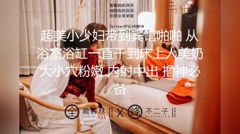 超美小少妇带到宾馆啪啪 从浴室浴缸一直干到床上人美奶大小穴粉嫩 内射中出 撸神必备