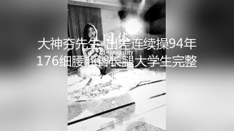 大神夯先生-出差连续操94年176细腰翘臀长腿大学生完整版