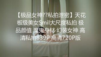 【极品女神??私拍泄密】天花板级美女Smil大尺度私拍 极品颜值 魔鬼身材 幻装女神 高清私拍839P 高清720P版