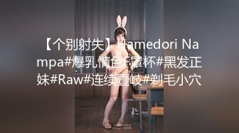 【个别射失】Hamedori Nampa#爆乳情色F罩杯#黑发正妹#Raw#连续壹岐#剃毛小穴