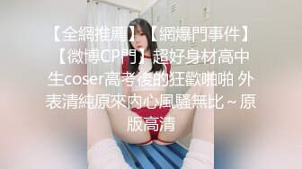 【全網推薦】【網爆門事件】【微博CP門】超好身材高中生coser高考後的狂歡啪啪 外表清純原來內心風騷無比～原版高清