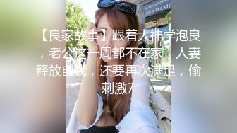 【良家故事】跟着大神学泡良，老公这一周都不在家，人妻释放自我，还要再次满足，偷刺激7