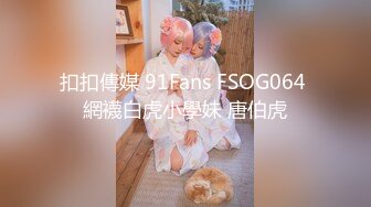 扣扣傳媒 91Fans FSOG064 網襪白虎小學妹 唐伯虎