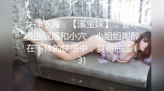 女神下海，【溪宝妹】，会呼吸的屁眼和小穴，小姐姐陶醉在下体的快感中，爽得抽搐 (3)