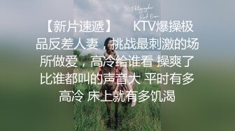 【新片速遞】  ⚡KTV爆操极品反差人妻，挑战最刺激的场所做爱，高冷给谁看 操爽了比谁都叫的声音大 平时有多高冷 床上就有多饥渴