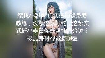 蜜桃小翘臀 真实搭讪健身房教练，没想这么好约，这紧实翘挺小丰臀你能坚持几分钟？极品身材视觉感超强