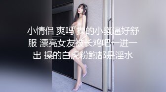 小情侣 爽吗 操的小骚逼好舒服 漂亮女友被长鸡吧一进一出 操的白虎粉鲍都是淫水