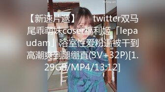 【新速片遞】   ✨twitter双马尾乖萌妹coser福利姬「lepaudam」浴室性爱粉逼被干到高潮爽到腿绷直(3V+32P)[1.29GB/MP4/13:12]