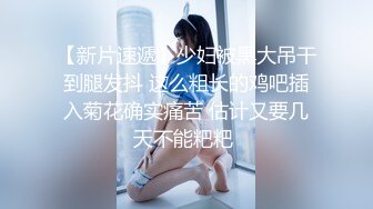 【新片速遞】少妇被黑大吊干到腿发抖 这么粗长的鸡吧插入菊花确实痛苦 估计又要几天不能粑粑 